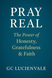 Pray Real: The Power of Honesty, Gratefulness & Faith