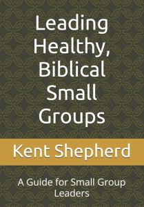 Leading Healthy, Biblical Small Groups: A Guide for Small Group Leaders