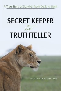 SECRET KEEPER TO TRUTHTELLER: A True Story of Survival from Dark to Light