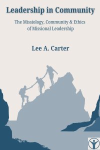 Leadership in Community: The Missiology, Community & Ethics of Missional Leadership