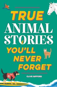 True Stories You\'ll Never Forget: True Animal Stories