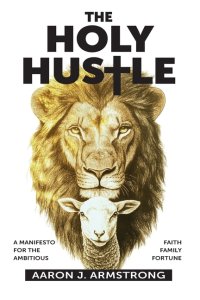 The Holy Hustle: A Manifesto for the Ambitious