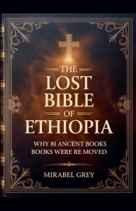 The Lost Bible of Ethiopia: Why 81 Ancient Books Were Removed and What They Reveal About God, Power, and Truth