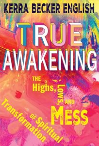 True Awakening: The Highs, the Lows,and the Mess of Spiritual Transformation