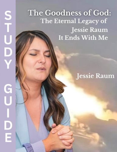 The Goodness of God: The Eternal Legacy of Jessie Raum - It Ends With Me: Bible Study Guide