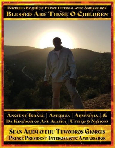 Sean Alemayehu Tewodros Giorgis Presents... Inscribed By 9Ruby Prince Intergalactic Ambassador Blessed Are Those O Children of Ancient Israel, Abyssin