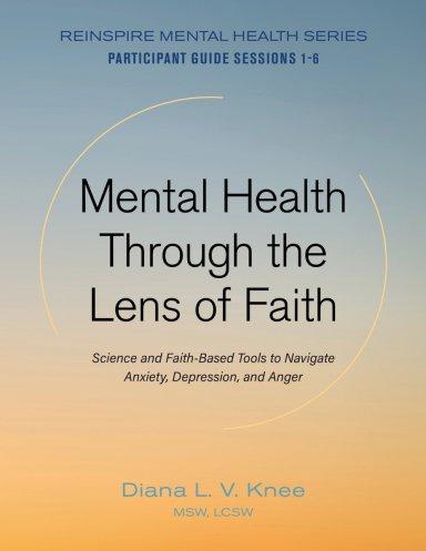Mental Health Through the Lens of Faith: Science and Faith-Based Tools to Navigate Anxiety, Depression, and Anger