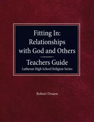 Fitting in: Relationships with God and Others Teacher Guide Lutheran High School Religion Series