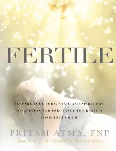 Fertile: Prepare Your Body, Mind, and Spirit for Conception and Pregnancy to Create a Conscious Child