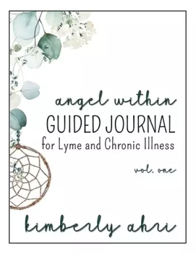The Angel Within Guided Journal : for Lyme and Chronic Illness: Volume One