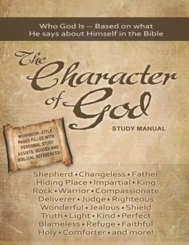 The Character of God Study Manual: Who God is -- Based on what He says about Himself in the Bible