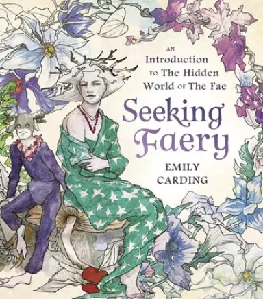 Seeking Faery: An Introduction to the Hidden World of the Fae