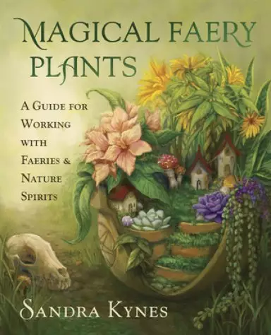 Magical Faery Plants: A Guide for Working with Faeries and Nature Spirits