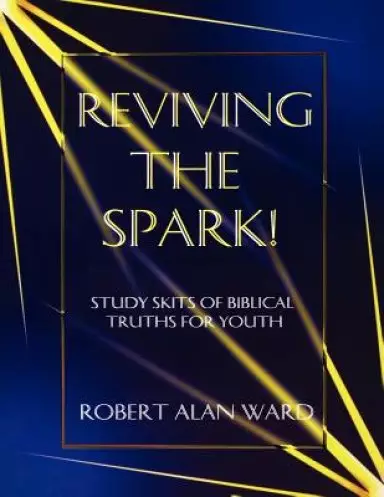 Reviving The Spark!: Study Skits Of Biblical Truths For Youth