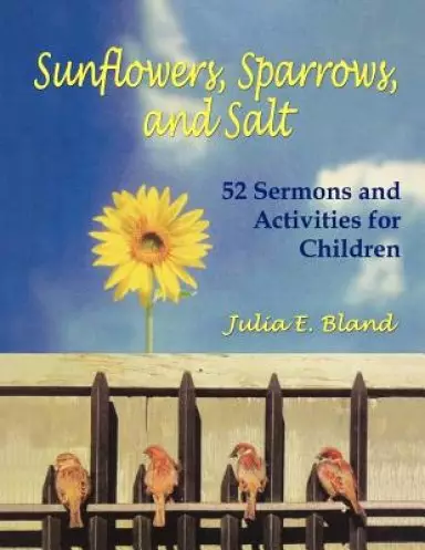 Sunflowers, Sparrows, and Salt: 52 Sermons and Activities for Children