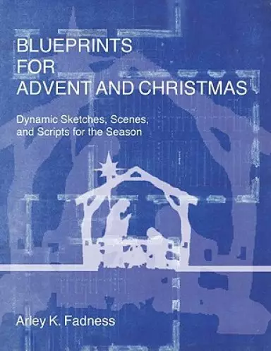 Blueprints for Advent and Christmas: Dynamic Sketches, Scenes, and Scripts for the Season