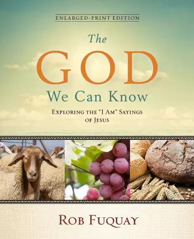 The God We Can Know Enlarged-Print Edition: Exploring the "I Am" Sayings of Jesus