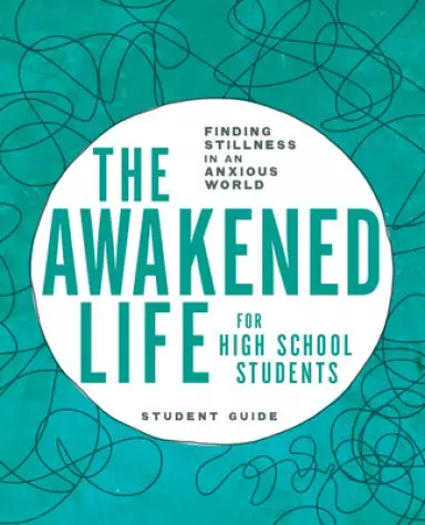 The Awakened Life for High School Students: Student Guide: Finding Stillness in an Anxious World