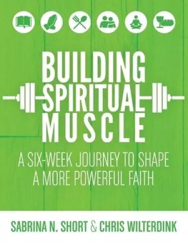 Building Spiritual Muscle: A Six-week Journey to Shape a More Powerful Faith