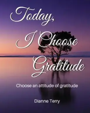 Today, I Choose Gratitude: Choose An Attitude of Gratitude