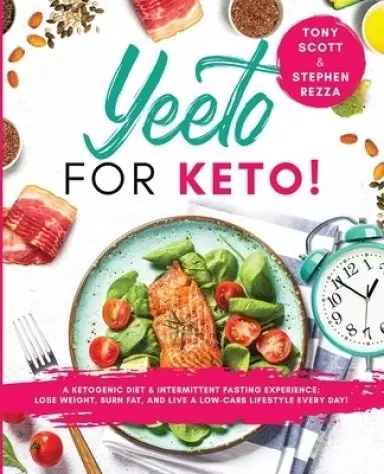 Yeeto For Keto: A Ketogenic Diet & Intermittent Fasting Experience: Lose Weight, Burn Fat and Live A Low-Carb Life Everyday