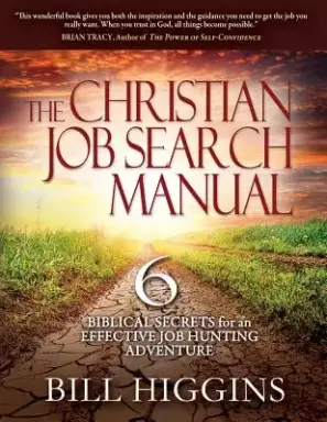 The Christian Job Search Manual: Second Edition; 6 Biblical Secrets for an Effective Job Hunting Adventure