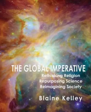 The Global Imperative: Rethinking Religion, Repurposing Science, Reimagining Society