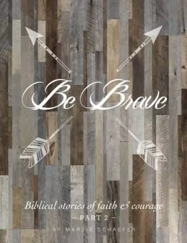 Be Brave : Biblical Stories of Faith and Courage - Part Two
