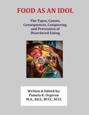 Food as an Idol: The Types, Causes, Consequences, Conquering, and Prevention of Disordered Eating