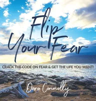 Flip Your Fear: Crack the Code on Fear & Get the Life You Want!