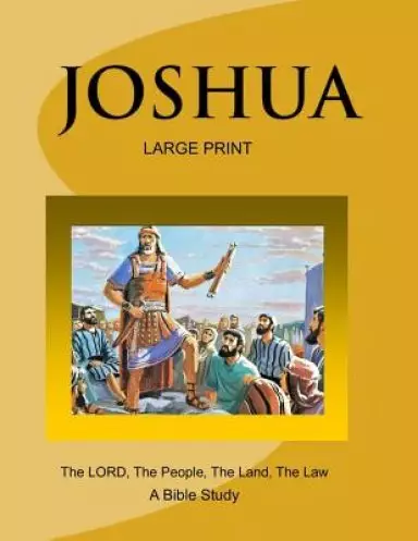 JOSHUA - The LORD, The People, The Land, The Law (Large Print Version): A Bible Study