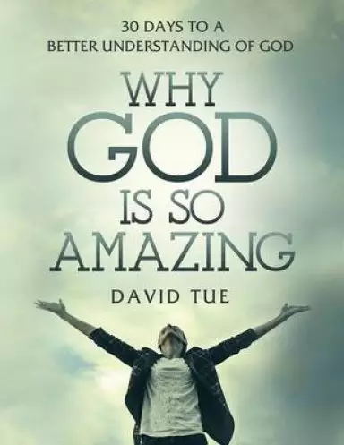 Why God Is So Amazing: 30 Days to a Better Understanding of God
