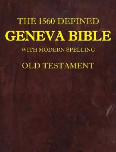 The 1560 Defined Geneva Bible : With Modern Spelling, Old Testament
