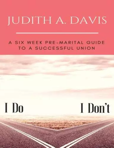 I Do--I Don't: A Six Week Pre-Marital Guide To A Successful Union