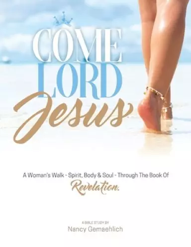 Come Lord Jesus: A Woman's Walk-Spirit, Body & Soul-Through the Book of Revelation