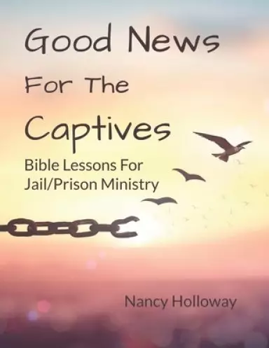 Good News For The Captives: Bible Lessons for Jail/Prison Ministry