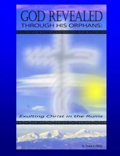 God Revealed Through His Orphans: Exulting Christ in the Ruins