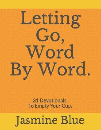 Letting Go, Word By Word.: 31 Devotionals, To Empty Your Cup.