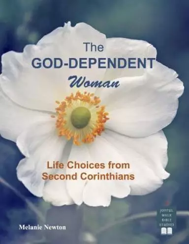 The God-Dependent Woman: Life Choices from Second Corinthians