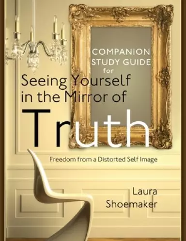 Companion Study Guide for Seeing Yourself in the Mirror of Truth: Freedom From a Distorted Self Image