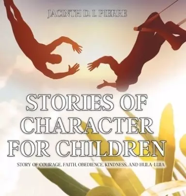 Stories of Character for Children: Story of Courage, Faith, Obedience, Kindness, and Hula-Luia