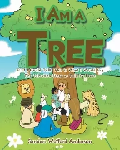 I Am a Tree: O' If I Could Talk, This is What I Would Say: The Salvation Story as Told by Trees