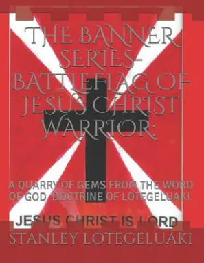 The Banner Series--Battleflag of Jesus Christ Warrior: : A Quarry of Gems from the Word of God. Doctrine of Lotegeluaki.