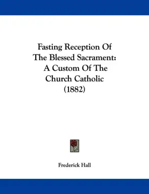 Fasting Reception Of The Blessed Sacrament: A Custom Of The Church Catholic (1882)