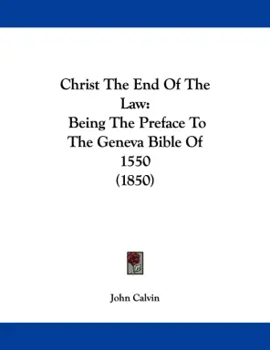 Christ The End Of The Law: Being The Preface To The Geneva Bible Of 1550 (1850)