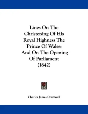 Lines On The Christening Of His Royal Highness The Prince Of Wales: And On The Opening Of Parliament (1842)
