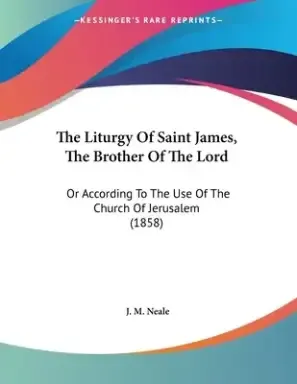 The Liturgy Of Saint James, The Brother Of The Lord: Or According To The Use Of The Church Of Jerusalem (1858)