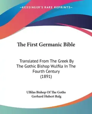 The First Germanic Bible: Translated From The Greek By The Gothic Bishop Wulfila In The Fourth Century (1891)