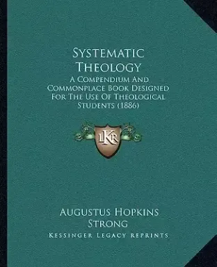 Systematic Theology: A Compendium And Commonplace Book Designed For The Use Of Theological Students (1886)