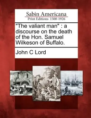 The Valiant Man: A Discourse on the Death of the Hon. Samuel Wilkeson of Buffalo.